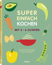 Super Einfach Kochen - Mit 3-6 Zutaten - Cover