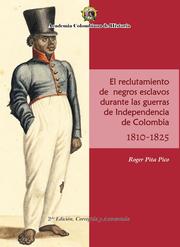 El Reclutamiento de negros esclavos durante las Guerras de Independencia de Colombia 1810- 1825.