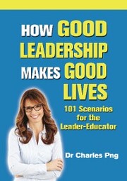 How Good Leadership Makes Good Lives: 101 Scenarios for the LeaderâEducator
