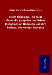 Briefe Napoleon I.an seine Gemahlin Josephine und Briefe Josephines an Napoleon und ihre Tochter, die Königin Hortense