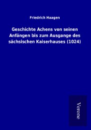 Geschichte Achens von seinen Anfängen bis zum Ausgange des sächsischen Kaiserhauses (1024)