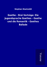 Goethe - Drei Vorträge: Die Jugendsprache Goethes - Goethe und die Romantik - Goethes Ballade