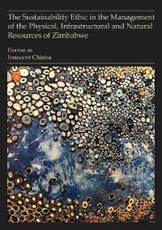 The Sustainability Ethic in the Management of the Physical, Infrastructural and Natural Resources of Zimbabwe - Cover