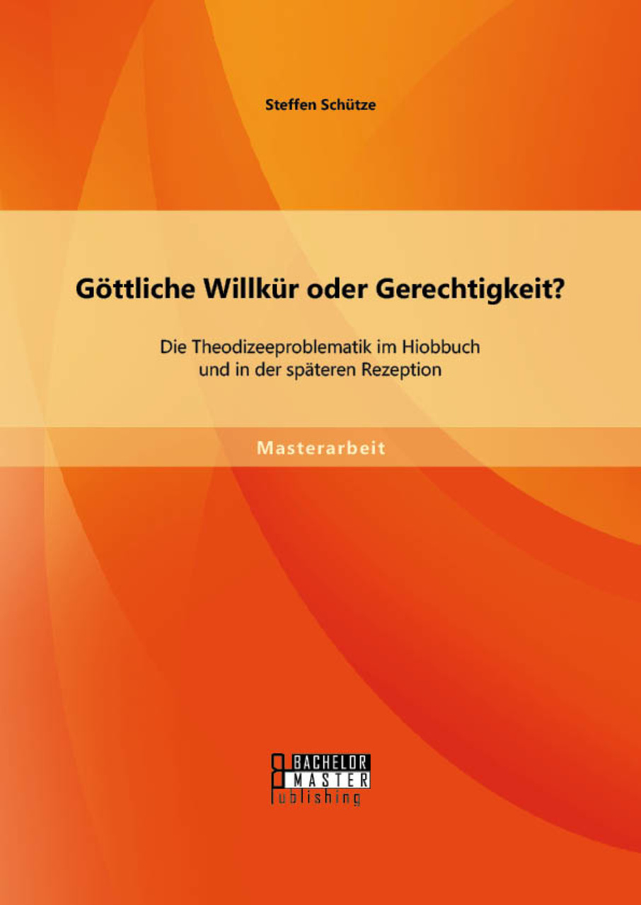 Göttliche Willkür oder Gerechtigkeit? Die Theodizeeproblematik im Hiobbuch  und in der späteren Rezeption von Steffen Schütze (E-Book, PDF)